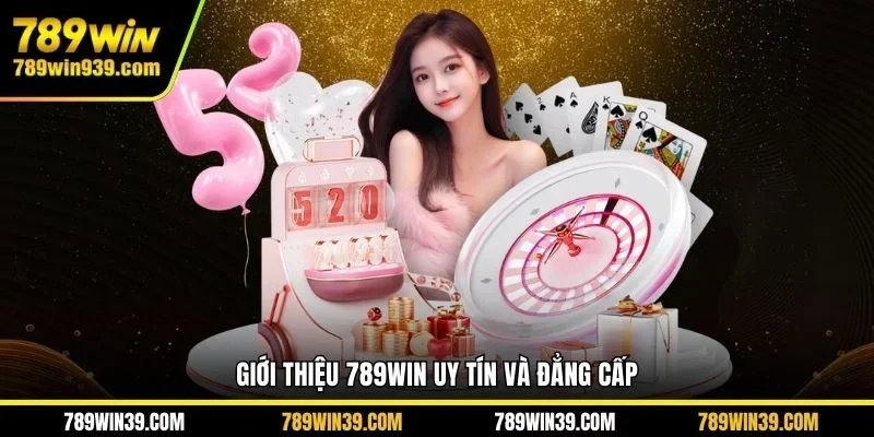 Giới thiệu 789WIN uy tín và đẳng cấp 